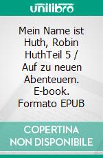 Mein Name ist Huth, Robin HuthTeil 5 / Auf zu neuen Abenteuern. E-book. Formato EPUB ebook
