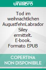 Tod im weihnachtlichen AugustfehnLabrador Siley ermittelt. E-book. Formato EPUB ebook