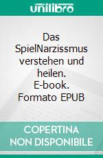 Das SpielNarzissmus verstehen und heilen. E-book. Formato EPUB ebook