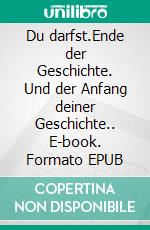 Du darfst.Ende der Geschichte. Und der Anfang deiner Geschichte.. E-book. Formato EPUB ebook