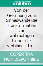 Von der Gesinnung zum SinneswandelDie Transformation zur wahrhaftigen Liebe, die verbindet. In der Vielfalt liegt die Kraft der friedvollen Einheit.. E-book. Formato EPUB ebook