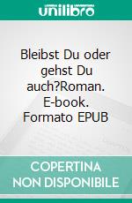 Bleibst Du oder gehst Du auch?Roman. E-book. Formato EPUB ebook