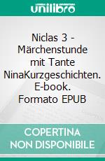 Niclas 3 - Märchenstunde mit Tante NinaKurzgeschichten. E-book. Formato EPUB ebook