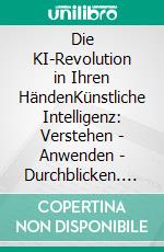 Die KI-Revolution in Ihren HändenKünstliche Intelligenz: Verstehen - Anwenden - Durchblicken. E-book. Formato EPUB ebook