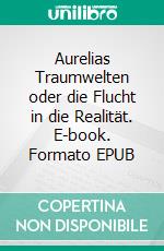 Aurelias Traumwelten oder die Flucht in die Realität. E-book. Formato EPUB ebook
