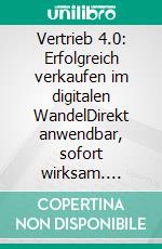Vertrieb 4.0: Erfolgreich verkaufen im digitalen WandelDirekt anwendbar, sofort wirksam. E-book. Formato EPUB ebook