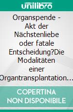 Organspende - Akt der Nächstenliebe oder fatale Entscheidung?Die Modalitäten einer Organtransplantation und die spirituellen Folgen für Spender und Empfänger. E-book. Formato EPUB ebook