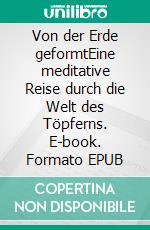 Von der Erde geformtEine meditative Reise durch die Welt des Töpferns. E-book. Formato EPUB ebook