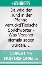 Da wird der Hund in der Pfanne verrückt!Tierische Sprichwörter - Was Veganer niemals sagen würden. E-book. Formato EPUB ebook
