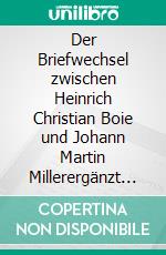 Der Briefwechsel zwischen Heinrich Christian Boie und Johann Martin Millerergänzt durch Briefe von Christian Rudolf Boie. E-book. Formato EPUB ebook