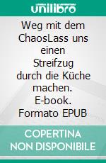 Weg mit dem ChaosLass uns einen Streifzug durch die Küche machen. E-book. Formato EPUB ebook