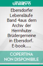 Ebersdorfer Lebensläufe Band 4aus dem Archiv der Herrnhuter Brüdergemeine in Ebersdorf. E-book. Formato EPUB ebook