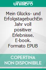 Mein Glücks- und ErfolgstagebuchEin Jahr voll positiver Erlebnisse. E-book. Formato EPUB ebook