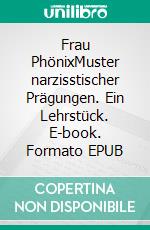Frau PhönixMuster narzisstischer Prägungen. Ein Lehrstück. E-book. Formato EPUB ebook