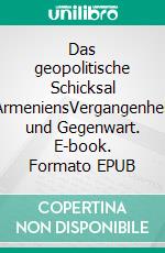 Das geopolitische Schicksal ArmeniensVergangenheit und Gegenwart. E-book. Formato EPUB ebook