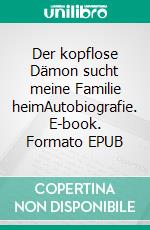 Der kopflose Dämon sucht meine Familie heimAutobiografie. E-book. Formato EPUB ebook
