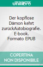 Der kopflose Dämon kehrt zurückAutobiografie. E-book. Formato EPUB ebook