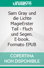 Sam Gray und die Lichte MagieErster Teil - Fluch und Segen. E-book. Formato EPUB ebook