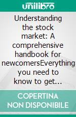 Understanding the stock market: A comprehensive handbook for newcomersEverything you need to know to get started on the stock market. E-book. Formato EPUB ebook