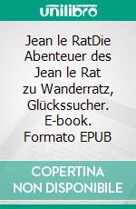 Jean le RatDie Abenteuer des Jean le Rat zu Wanderratz, Glückssucher. E-book. Formato EPUB ebook