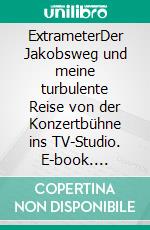 ExtrameterDer Jakobsweg und meine turbulente Reise von der Konzertbühne ins TV-Studio. E-book. Formato EPUB ebook