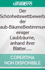 Der Schönheitswettbewerb der Laub-BäumeBestimmung einiger Laubbäume, anhand ihrer Blätter. E-book. Formato EPUB ebook