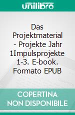 Das Projektmaterial - Projekte Jahr 1Impulsprojekte 1-3. E-book. Formato EPUB ebook