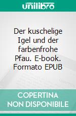 Der kuschelige Igel und der farbenfrohe Pfau. E-book. Formato EPUB ebook
