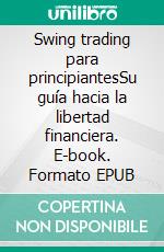 Swing trading para principiantesSu guía hacia la libertad financiera. E-book. Formato EPUB ebook