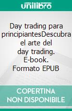 Day trading para principiantesDescubra el arte del day trading. E-book. Formato EPUB ebook