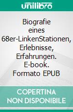 Biografie eines 68er-LinkenStationen, Erlebnisse, Erfahrungen. E-book. Formato EPUB ebook