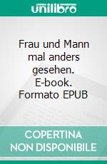 Frau und Mann mal anders gesehen. E-book. Formato EPUB ebook