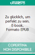 Zu glücklich, um perfekt zu sein. E-book. Formato EPUB ebook