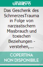 Das Geschenk des SchmerzesTrauma in Folge von narzisstischem Missbrauch und toxischen Beziehungen - verstehen, annehmen, heilen. E-book. Formato EPUB ebook