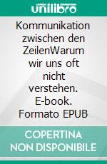 Kommunikation zwischen den ZeilenWarum wir uns oft nicht verstehen. E-book. Formato EPUB ebook