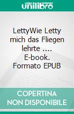 LettyWie Letty mich das Fliegen lehrte .... E-book. Formato EPUB ebook