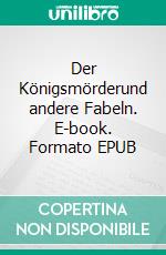 Der Königsmörderund andere Fabeln. E-book. Formato EPUB ebook