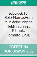 Jobglück für Solo-MamasVom Mut deine eigene Heldin zu sein. E-book. Formato EPUB ebook
