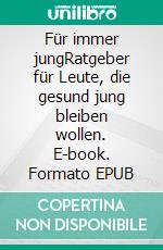 Für immer jungRatgeber für Leute, die gesund jung bleiben wollen. E-book. Formato EPUB ebook