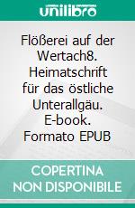 Flößerei auf der Wertach8. Heimatschrift für das östliche Unterallgäu. E-book. Formato EPUB ebook