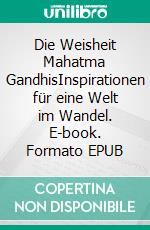 Die Weisheit Mahatma GandhisInspirationen für eine Welt im Wandel. E-book. Formato EPUB ebook