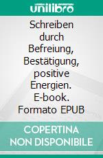 Schreiben durch Befreiung, Bestätigung, positive Energien. E-book. Formato EPUB ebook