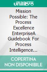 Mission Possible: The Process Excellence EnterpriseA Guidebook For Process Intelligence &amp; Excellence. E-book. Formato EPUB ebook