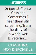 Sniper at Monte Cassino: "Sometimes I hear them still screaming."from the diary of a world war II veteran. E-book. Formato EPUB ebook