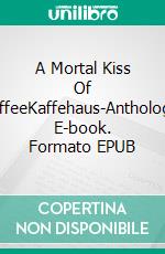 A Mortal Kiss Of CoffeeKaffehaus-Anthologie. E-book. Formato EPUB ebook