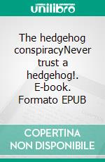 The hedgehog conspiracyNever trust a hedgehog!. E-book. Formato EPUB ebook