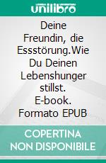 Deine Freundin, die Essstörung.Wie Du Deinen Lebenshunger stillst. E-book. Formato EPUB ebook