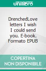 DrenchedLove letters I wish I could send you. E-book. Formato EPUB ebook