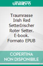 Traumrasse Irish Red SetterIrischer Roter Setter. E-book. Formato EPUB ebook
