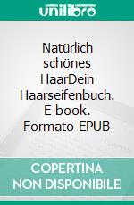 Natürlich schönes HaarDein Haarseifenbuch. E-book. Formato EPUB ebook